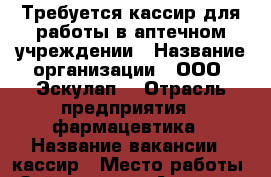 Требуется кассир для работы в аптечном учреждении › Название организации ­ ООО “Эскулап“ › Отрасль предприятия ­ фармацевтика › Название вакансии ­ кассир › Место работы ­ Зейская, 256 - Амурская обл., Благовещенск г. Работа » Вакансии   